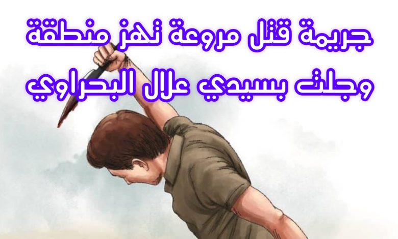 جريمة قتل مروعة تهز منطقة وجلت بسيدي علال البحراوي 1